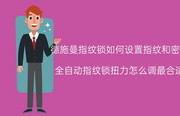 德施曼指纹锁如何设置指纹和密码 全自动指纹锁扭力怎么调最合适？